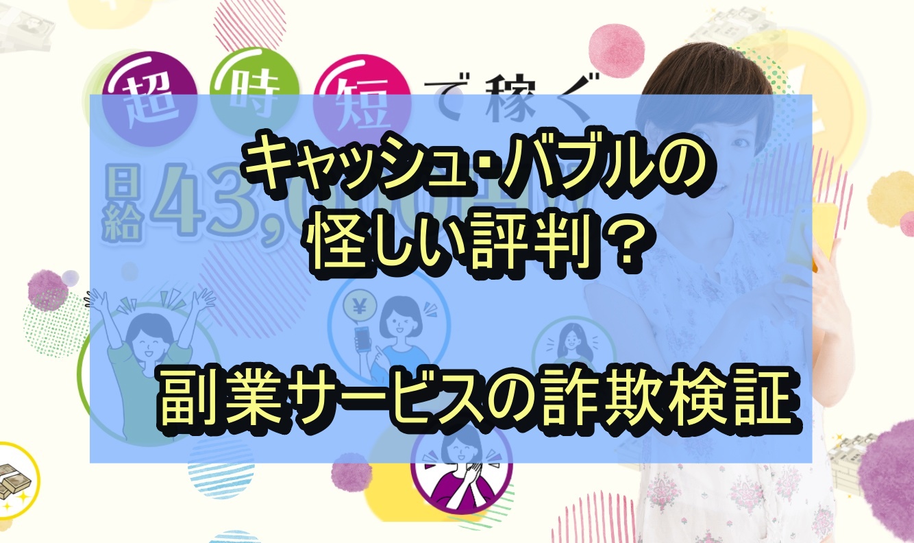 キャッシュ・バブルの怪しい評判？副業サービスの詐欺検証