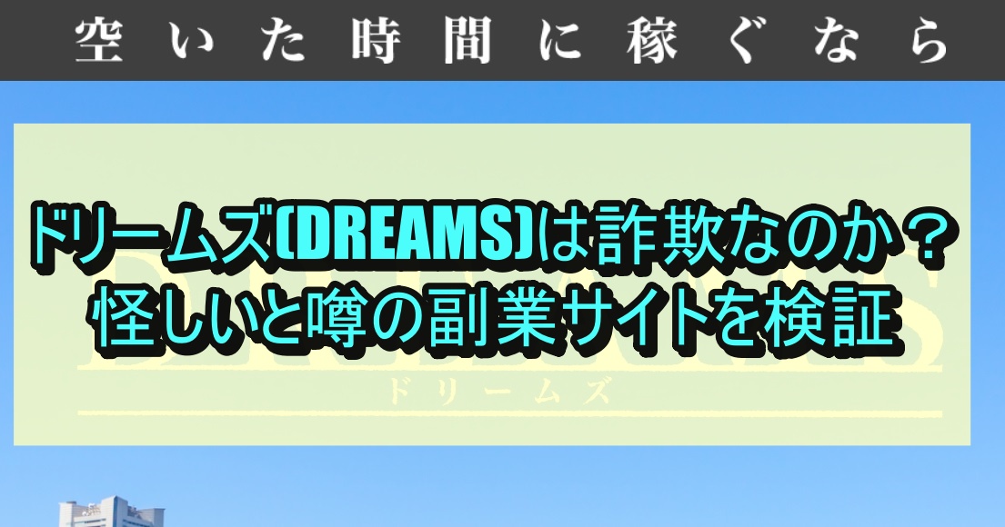 ドリームズ(DREAMS)は詐欺なのか？怪しいと噂の副業サイトを検証
