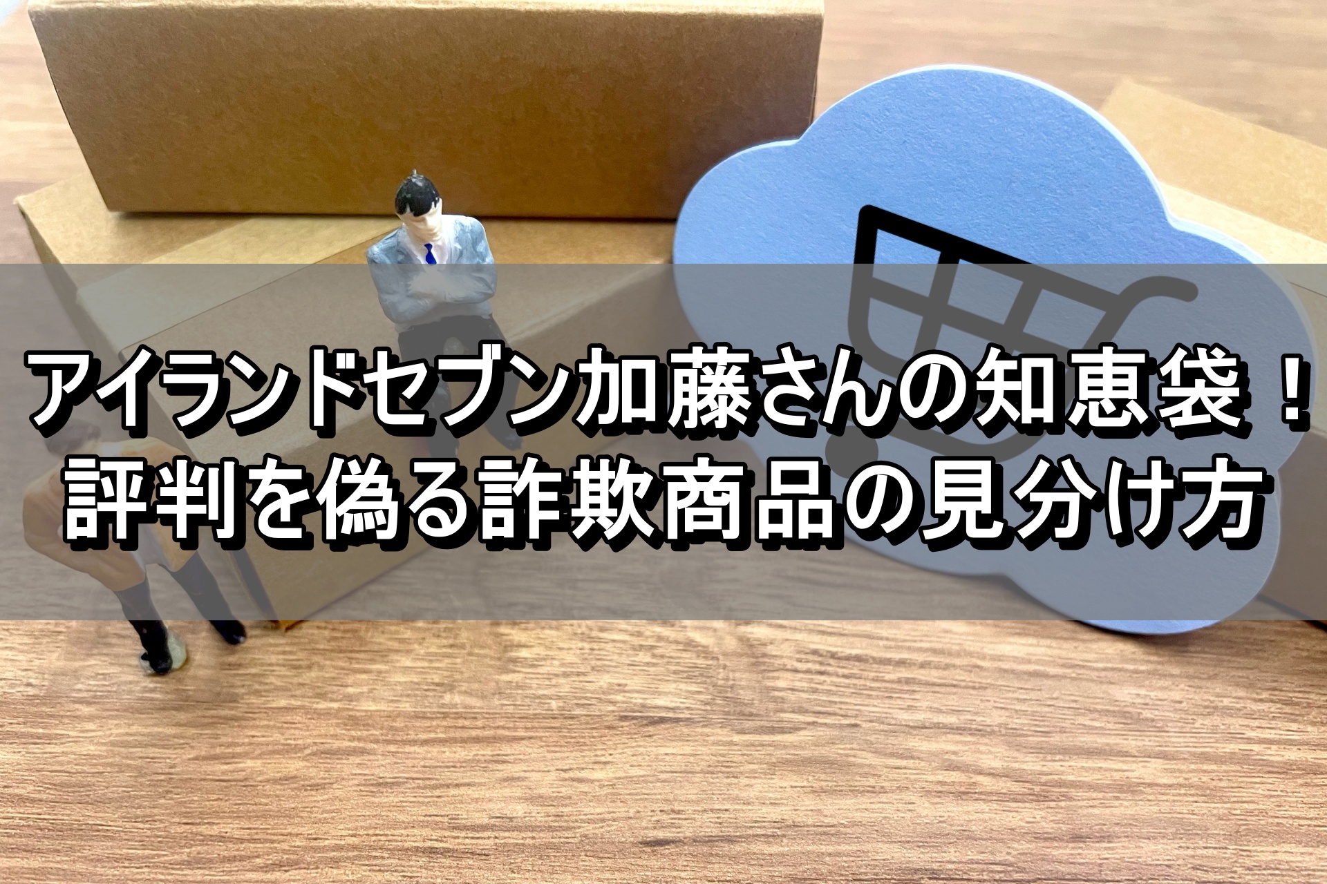 アイランドセブン加藤さんの知恵袋！評判を偽る詐欺商品の見分け方