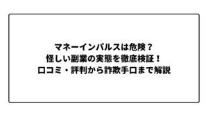 マネーインパルスは危険？怪しい副業の実態を徹底検証！口コミ・評判から詐欺手口まで解説